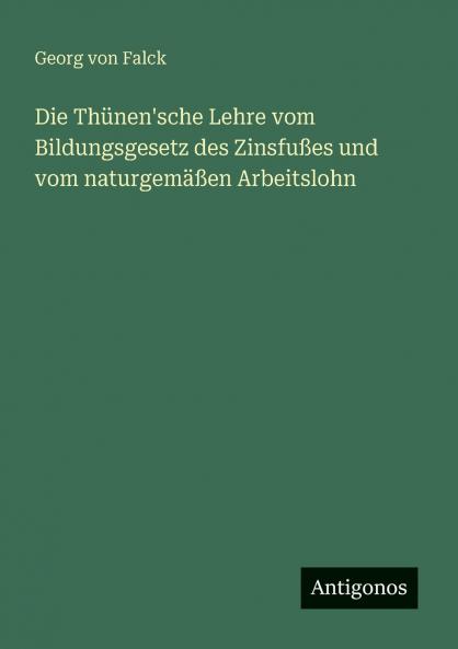 Die Thünen'sche Lehre vom Bildungsgesetz des Zinsfußes und vom naturgemäßen Arbeitslohn