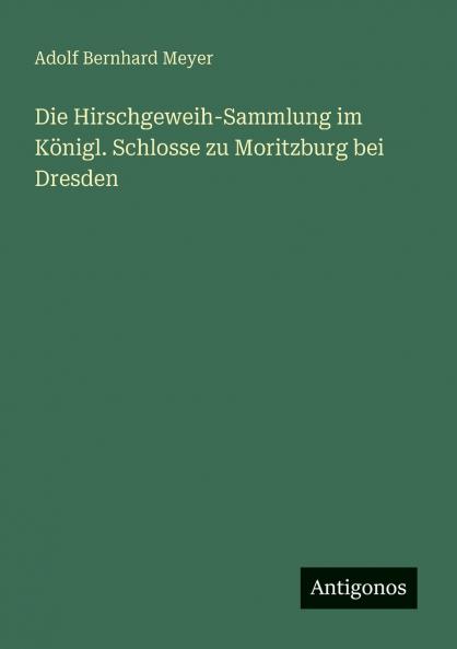 Die Hirschgeweih-Sammlung im Königl. Schlosse zu Moritzburg bei Dresden