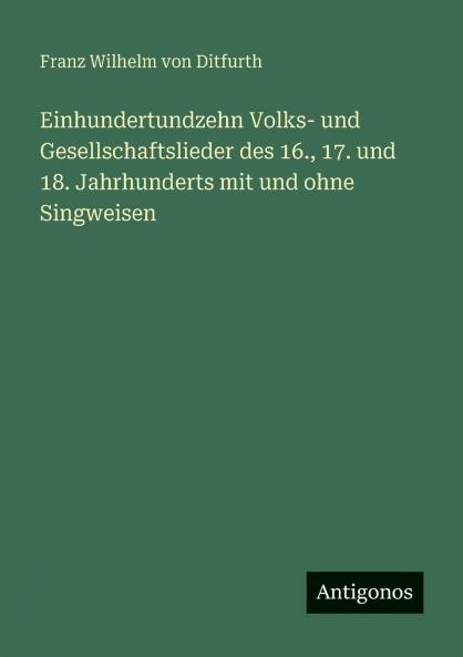 Einhundertundzehn Volks- und Gesellschaftslieder des 16. 17. und 18. Jahrhunderts mit und ohne Singweisen