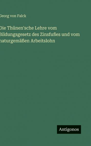 Die Thünen'sche Lehre vom Bildungsgesetz des Zinsfußes und vom naturgemäßen Arbeitslohn