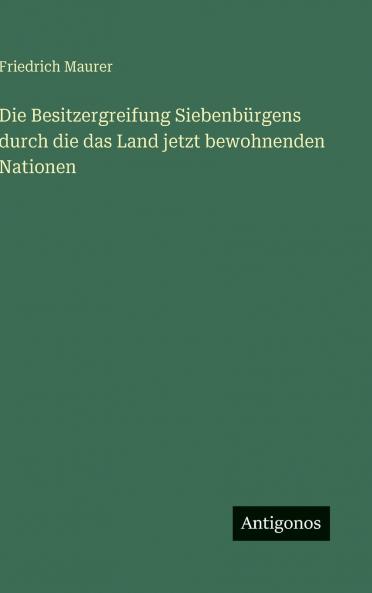 Die Besitzergreifung Siebenbürgens durch die das Land jetzt bewohnenden Nationen