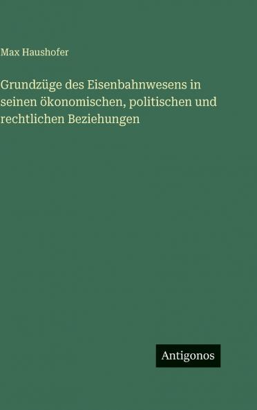 Grundzüge des Eisenbahnwesens in seinen ökonomischen politischen und rechtlichen Beziehungen