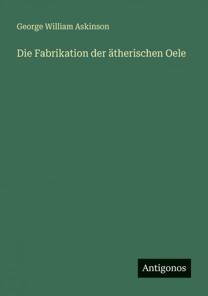 Die Fabrikation der ätherischen Oele