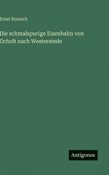 Die schmalspurige Eisenbahn von Ocholt nach Westerstede