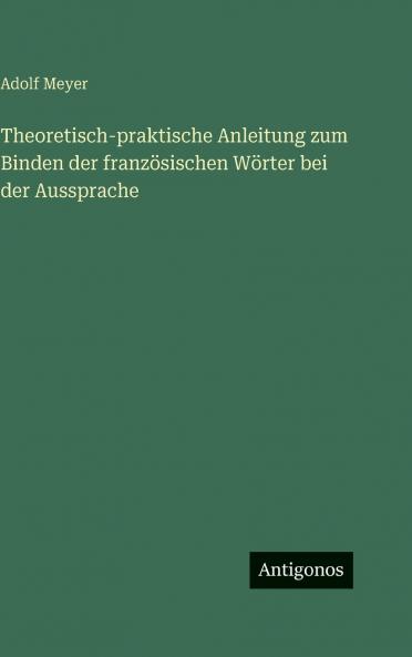 Theoretisch-praktische Anleitung zum Binden der französischen Wörter bei der Aussprache