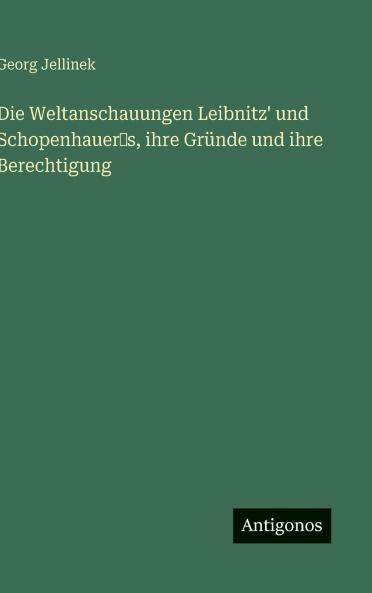 Die Weltanschauungen Leibnitz' und Schopenhauer‛s ihre Gründe und ihre Berechtigung