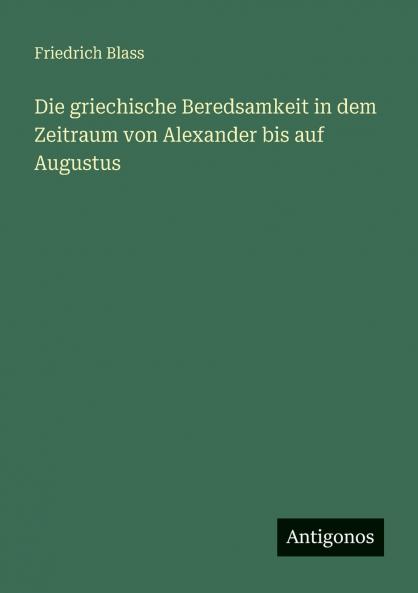 Die griechische Beredsamkeit in dem Zeitraum von Alexander bis auf Augustus