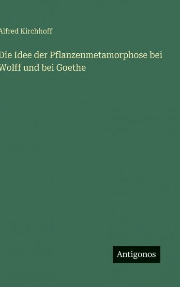 Die Idee der Pflanzenmetamorphose bei Wolff und bei Goethe