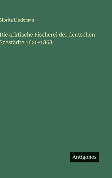 Die arktische Fischerei der deutschen Seestädte 1620-1868
