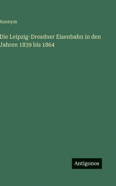 Die Leipzig-Dresdner Eisenbahn in den Jahren 1839 bis 1864