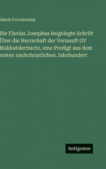 Die Flavius Josephus beigelegte Schrift Über die Herrschaft der Vernunft (IV Makkabäerbuch) eine Predigt aus dem ersten nachchristlichen Jahrhundert