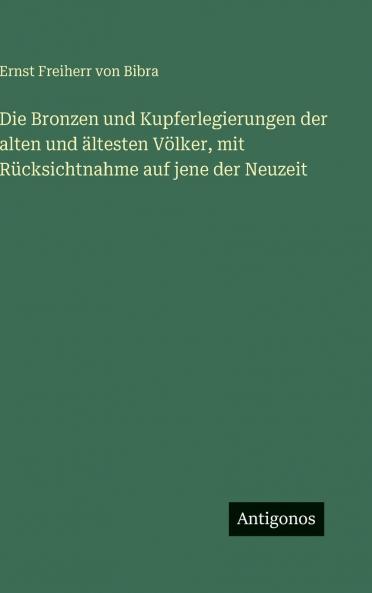 Die Bronzen und Kupferlegierungen der alten und ältesten Völker mit Rücksichtnahme auf jene der Neuzeit