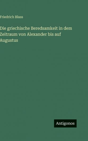 Die griechische Beredsamkeit in dem Zeitraum von Alexander bis auf Augustus