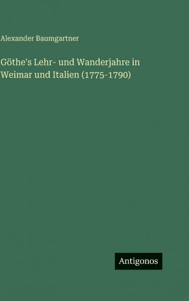 Göthe's Lehr- und Wanderjahre in Weimar und Italien (1775-1790)