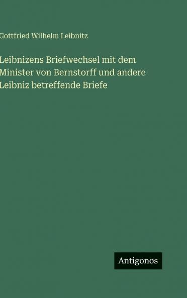 Leibnizens Briefwechsel mit dem Minister von Bernstorff und andere Leibniz betreffende Briefe