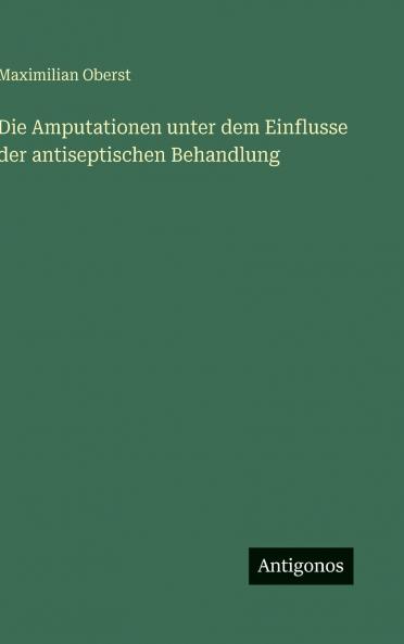 Die Amputationen unter dem Einflusse der antiseptischen Behandlung