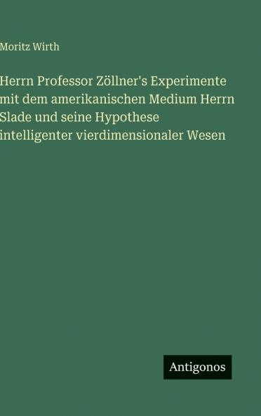 Herrn Professor Zöllner's Experimente mit dem amerikanischen Medium Herrn Slade und seine Hypothese intelligenter vierdimensionaler Wesen