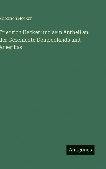 Friedrich Hecker und sein Antheil an der Geschichte Deutschlands und Amerikas