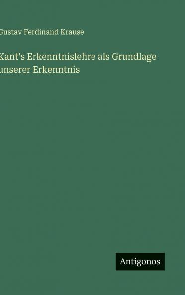 Kant's Erkenntnislehre als Grundlage unserer Erkenntnis