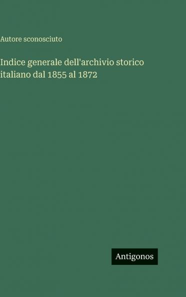 Indice generale dell'archivio storico italiano dal 1855 al 1872
