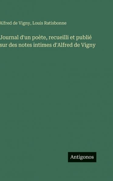 Journal d'un poète recueilli et publié sur des notes intimes d'Alfred de Vigny