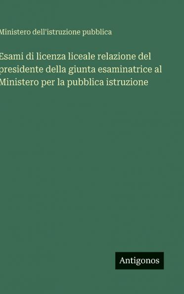 Esami di licenza liceale relazione del presidente della giunta esaminatrice al Ministero per la pubblica istruzione