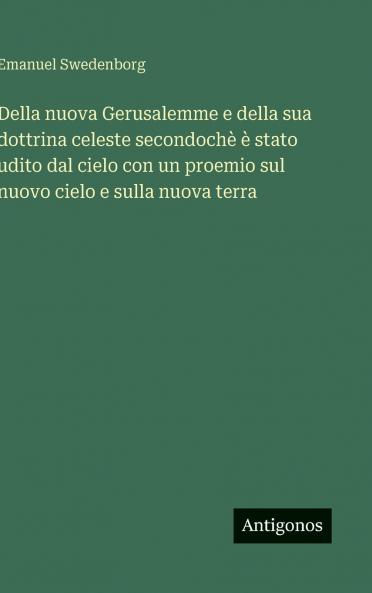 Della nuova Gerusalemme e della sua dottrina celeste secondochè è stato udito dal cielo con un proemio sul nuovo cielo e sulla nuova terra