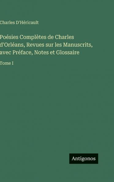 Poésies Complètes de Charles d'Orléans Revues sur les Manuscrits avec Préface Notes et Glossaire