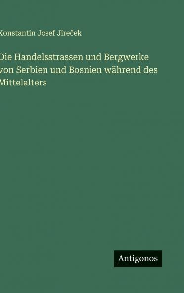 Die Handelsstrassen und Bergwerke von Serbien und Bosnien während des Mittelalters