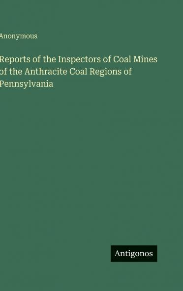 Reports of the Inspectors of Coal Mines of the Anthracite Coal Regions of Pennsylvania