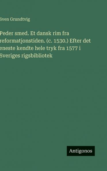 Peder smed. Et dansk rim fra reformatjonstiden. (c. 1530.) Efter det eneste kendte hele tryk fra 1577 i Sveriges rigsbibliotek