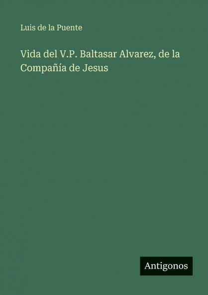 Vida del V.P. Baltasar Alvarez de la Compañía de Jesus