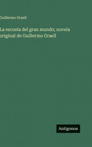La escuela del gran mundo; novela original de Guillermo Graell