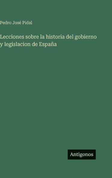 Lecciones sobre la historia del gobierno y legislacion de España