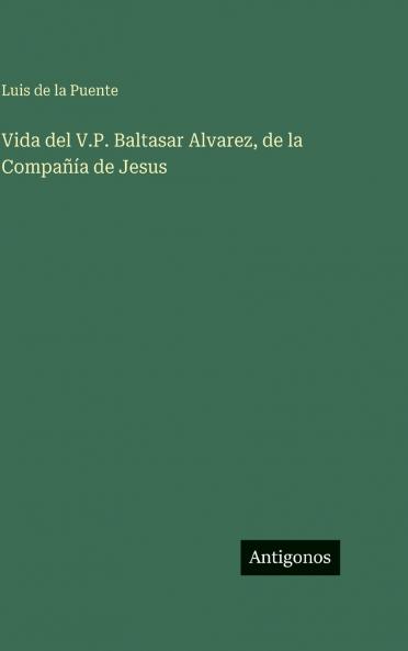 Vida del V.P. Baltasar Alvarez de la Compañía de Jesus
