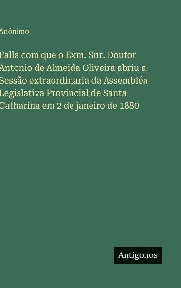 Falla com que o Exm. Snr. Doutor Antonio de Almeida Oliveira abriu a Sessão extraordinaria da Assembléa Legislativa Provincial de Santa Catharina em 2 de janeiro de 1880