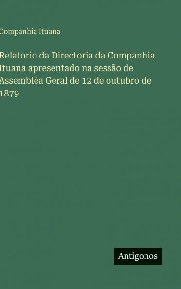 Relatorio da Directoria da Companhia Ituana apresentado na sessão de Assembléa Geral de 12 de outubro de 1879