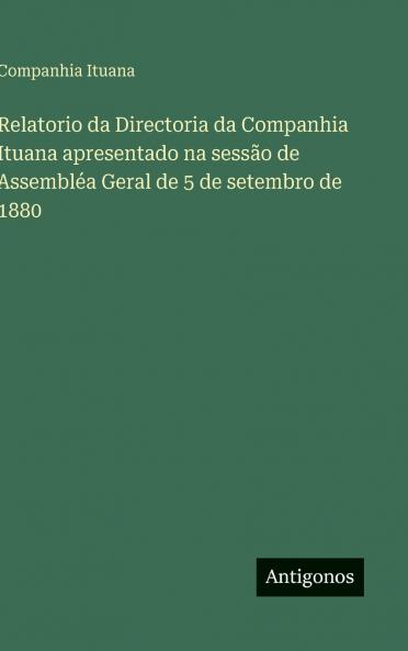 Relatorio da Directoria da Companhia Ituana apresentado na sessão de Assembléa Geral de 5 de setembro de 1880