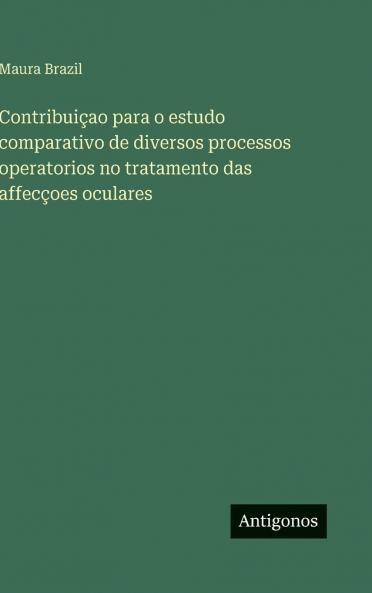 Contribuiçao para o estudo comparativo de diversos processos operatorios no tratamento das affecçoes oculares