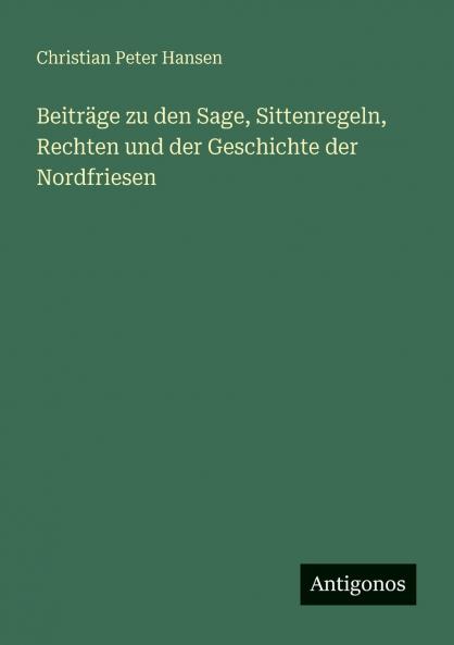 Beiträge zu den Sage Sittenregeln Rechten und der Geschichte der Nordfriesen