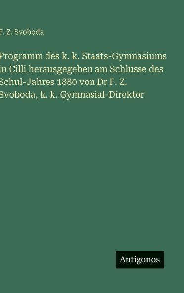 Programm des k. k. Staats-Gymnasiums in Cilli herausgegeben am Schlusse des Schul-Jahres 1880 von Dr F. Z. Svoboda k. k. Gymnasial-Direktor