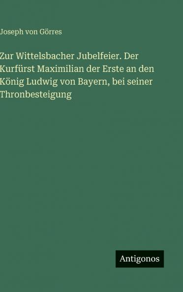 Zur Wittelsbacher Jubelfeier. Der Kurfürst Maximilian der Erste an den König Ludwig von Bayern bei seiner Thronbesteigung