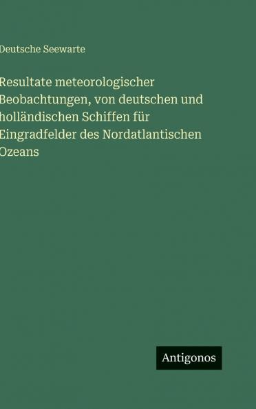 Resultate meteorologischer Beobachtungen von deutschen und holländischen Schiffen für Eingradfelder des Nordatlantischen Ozeans