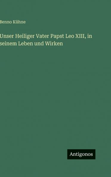 Unser Heiliger Vater Papst Leo XIII in seinem Leben und Wirken