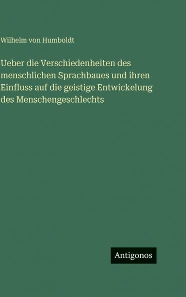 Ueber die Verschiedenheiten des menschlichen Sprachbaues und ihren Einfluss auf die geistige Entwickelung des Menschengeschlechts