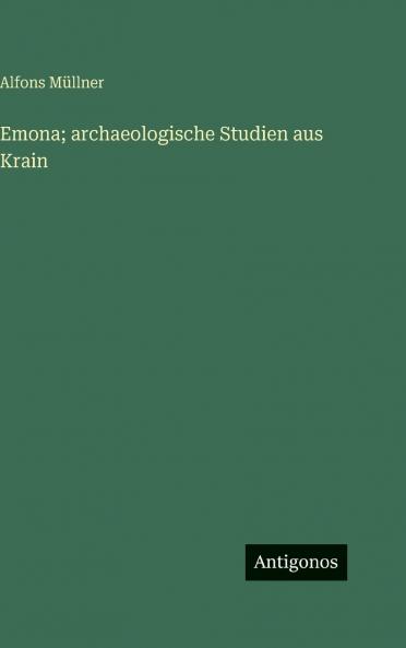 Emona; archaeologische Studien aus Krain