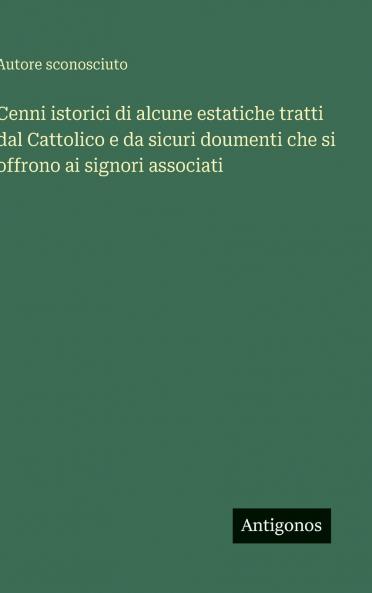 Cenni istorici di alcune estatiche tratti dal Cattolico e da sicuri doumenti che si offrono ai signori associati