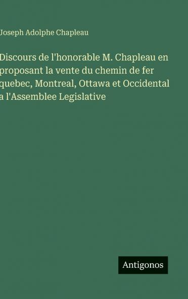 Discours de l'honorable M. Chapleau en proposant la vente du chemin de fer quebec Montreal Ottawa et Occidental a l'Assemblee Legislative