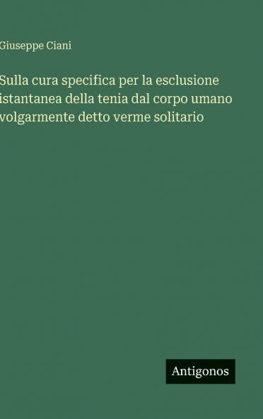 Sulla cura specifica per la esclusione istantanea della tenia dal corpo umano volgarmente detto verme solitario