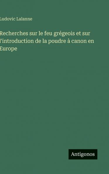 Recherches sur le feu grégeois et sur l'introduction de la poudre à canon en Europe